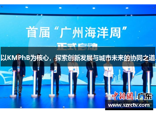 以KMPhB为核心，探索创新发展与城市未来的协同之道