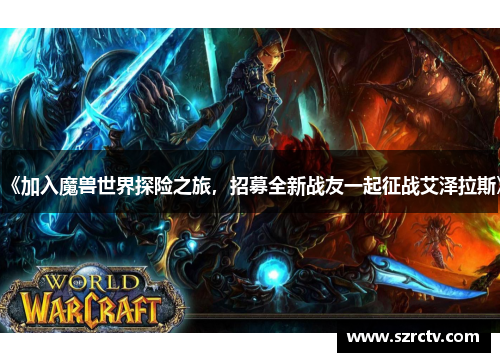 《加入魔兽世界探险之旅,招募全新战友一起征战艾泽拉斯》 《加入魔兽世界探险之旅,招募全新战友一起征战艾泽拉斯》