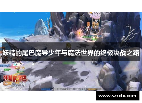 妖精的尾巴魔导少年与魔法世界的终极决战之路