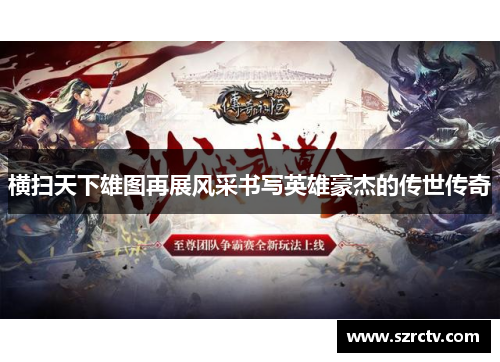 横扫天下雄图再展风采书写英雄豪杰的传世传奇